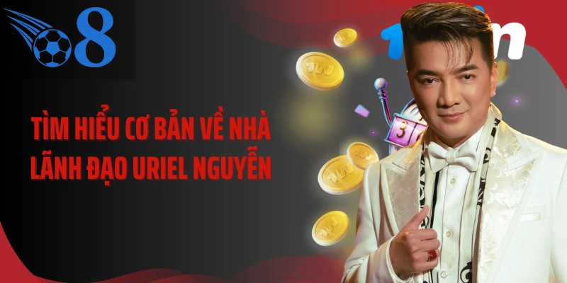 Tìm hiểu cơ bản về nhà lãnh đạo Uriel Nguyễn